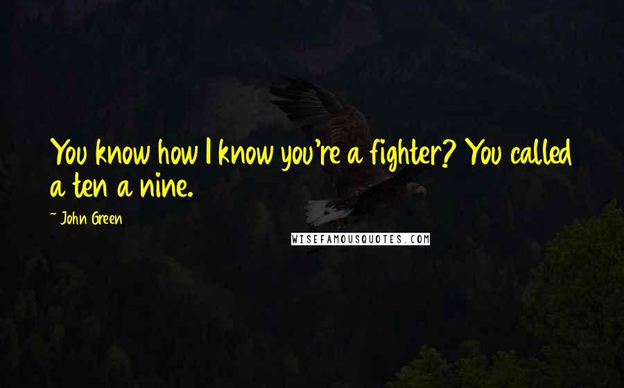 John Green Quotes: You know how I know you're a fighter? You called a ten a nine.