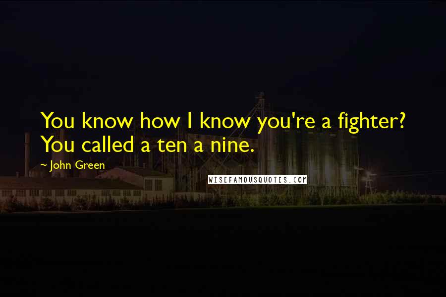 John Green Quotes: You know how I know you're a fighter? You called a ten a nine.