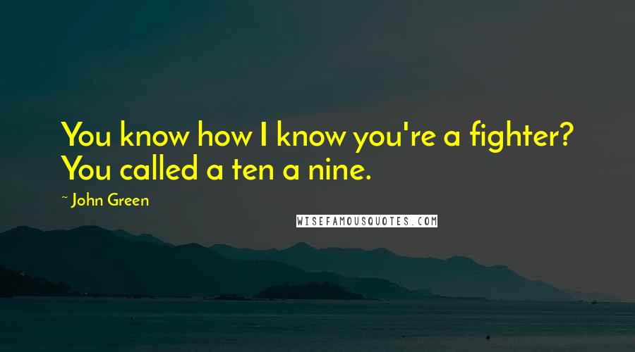 John Green Quotes: You know how I know you're a fighter? You called a ten a nine.