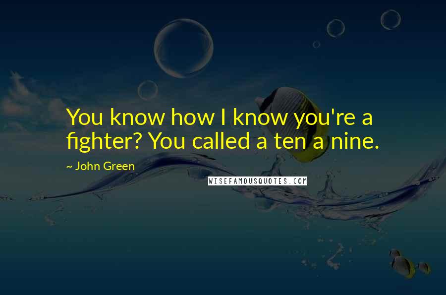 John Green Quotes: You know how I know you're a fighter? You called a ten a nine.