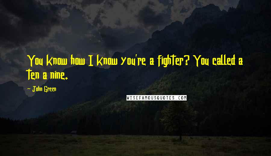 John Green Quotes: You know how I know you're a fighter? You called a ten a nine.