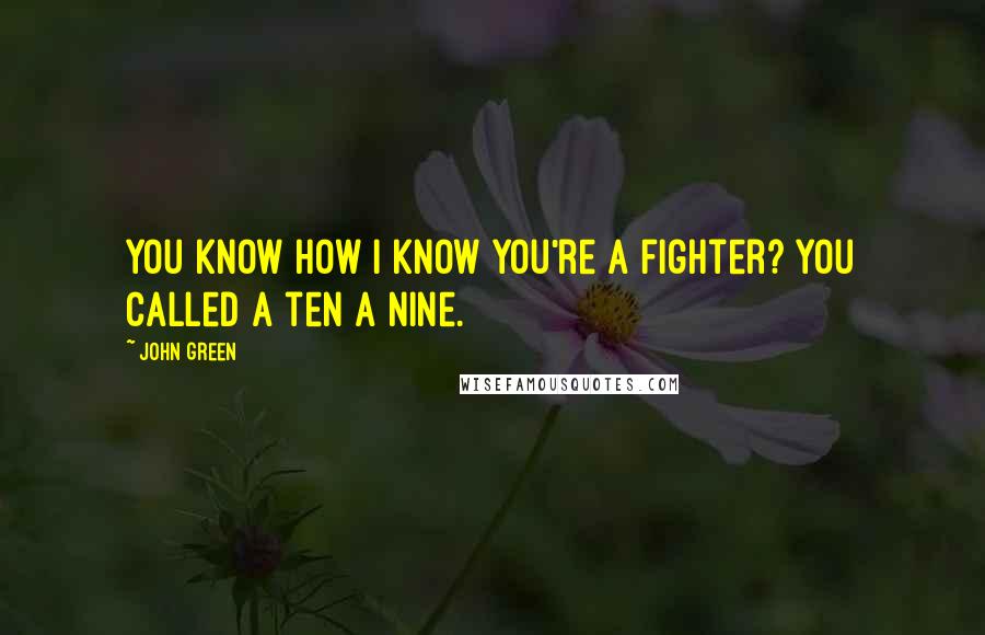 John Green Quotes: You know how I know you're a fighter? You called a ten a nine.