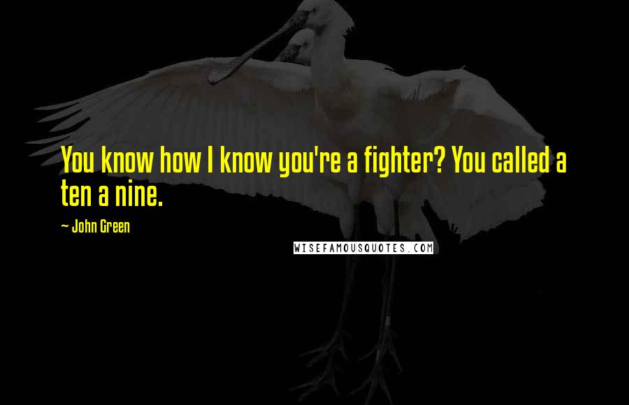 John Green Quotes: You know how I know you're a fighter? You called a ten a nine.