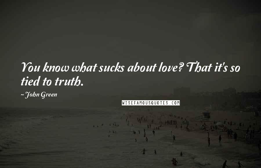 John Green Quotes: You know what sucks about love? That it's so tied to truth.