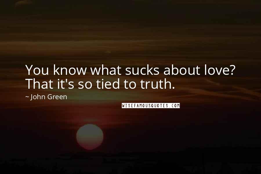 John Green Quotes: You know what sucks about love? That it's so tied to truth.