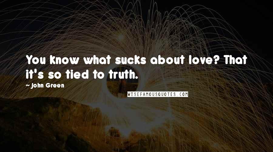 John Green Quotes: You know what sucks about love? That it's so tied to truth.