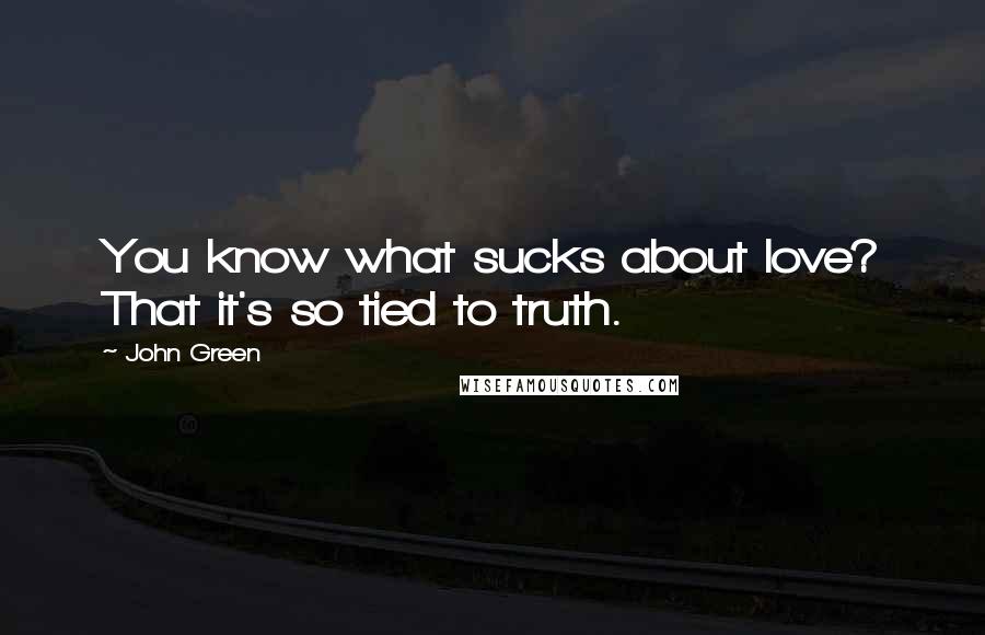 John Green Quotes: You know what sucks about love? That it's so tied to truth.