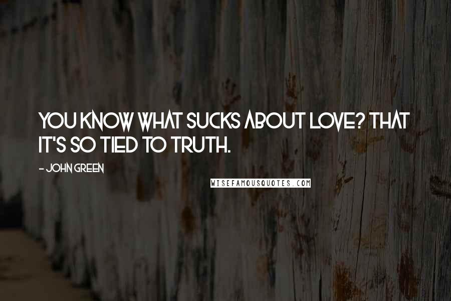 John Green Quotes: You know what sucks about love? That it's so tied to truth.