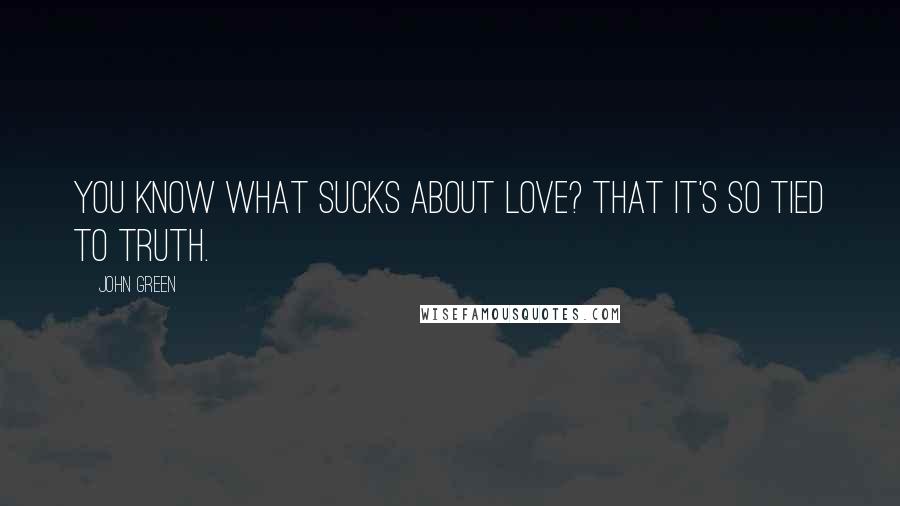 John Green Quotes: You know what sucks about love? That it's so tied to truth.