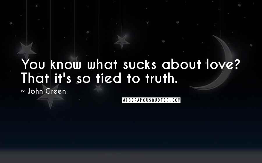 John Green Quotes: You know what sucks about love? That it's so tied to truth.