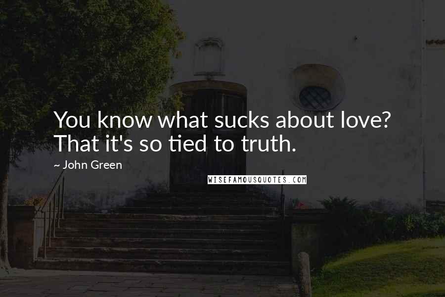 John Green Quotes: You know what sucks about love? That it's so tied to truth.