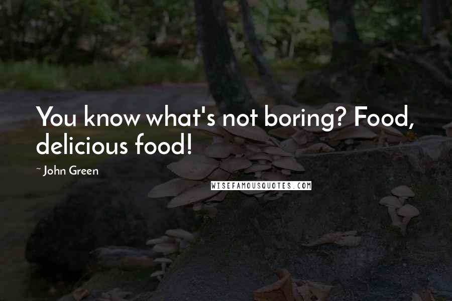 John Green Quotes: You know what's not boring? Food, delicious food!