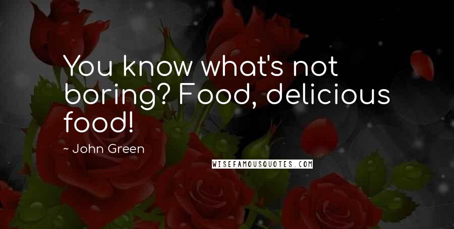 John Green Quotes: You know what's not boring? Food, delicious food!