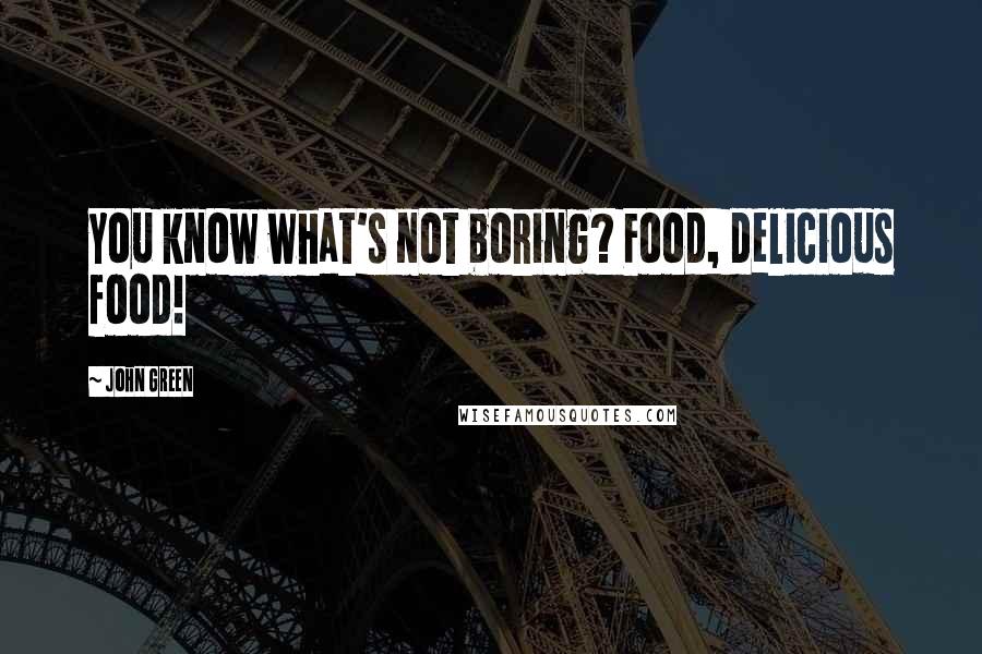 John Green Quotes: You know what's not boring? Food, delicious food!