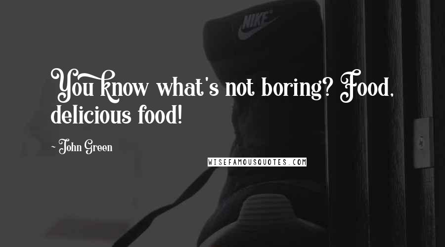 John Green Quotes: You know what's not boring? Food, delicious food!