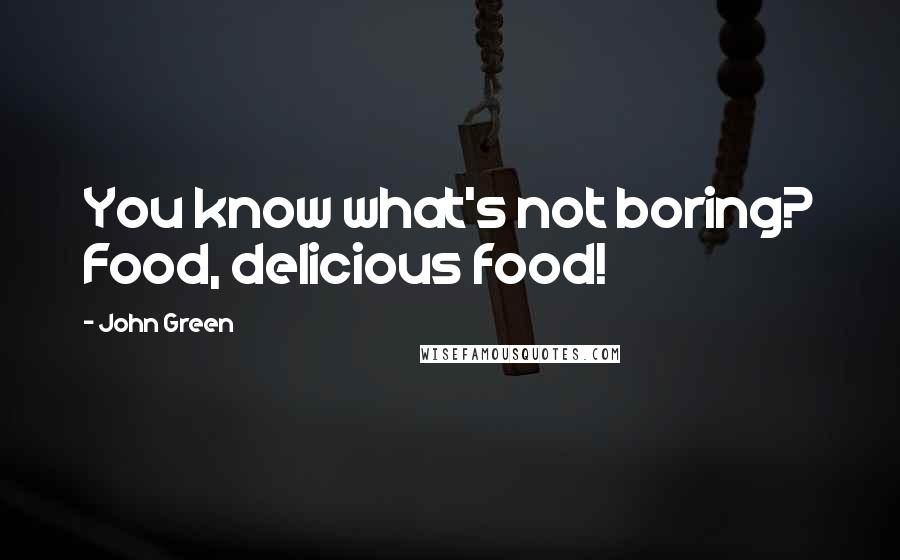 John Green Quotes: You know what's not boring? Food, delicious food!