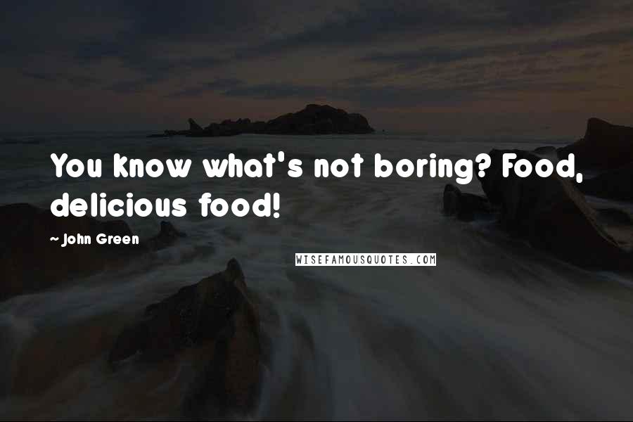 John Green Quotes: You know what's not boring? Food, delicious food!