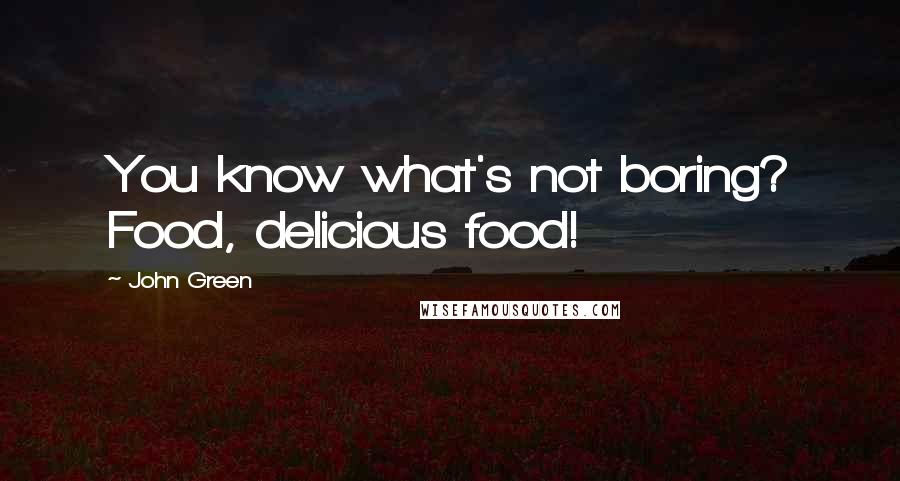 John Green Quotes: You know what's not boring? Food, delicious food!