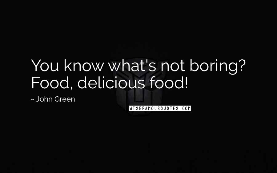 John Green Quotes: You know what's not boring? Food, delicious food!