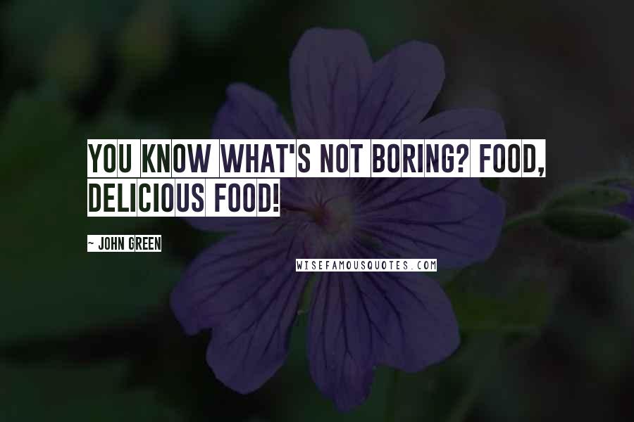 John Green Quotes: You know what's not boring? Food, delicious food!