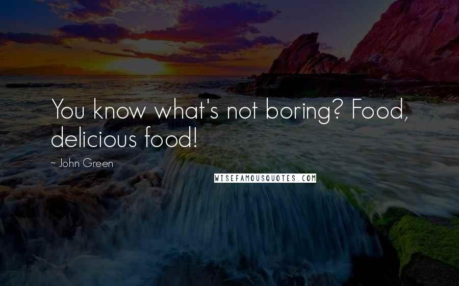 John Green Quotes: You know what's not boring? Food, delicious food!