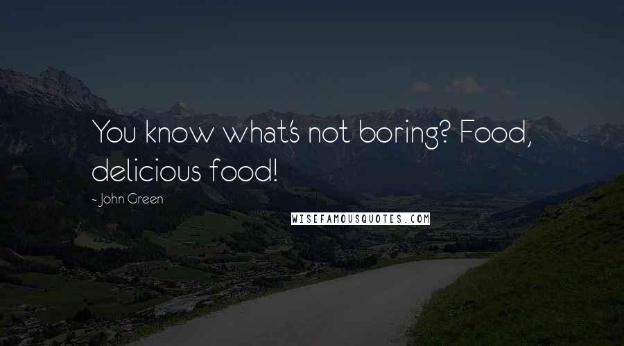 John Green Quotes: You know what's not boring? Food, delicious food!