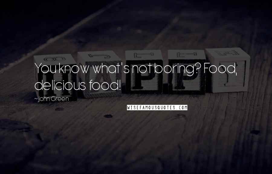 John Green Quotes: You know what's not boring? Food, delicious food!