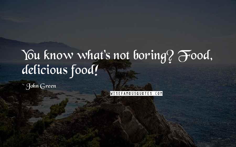 John Green Quotes: You know what's not boring? Food, delicious food!