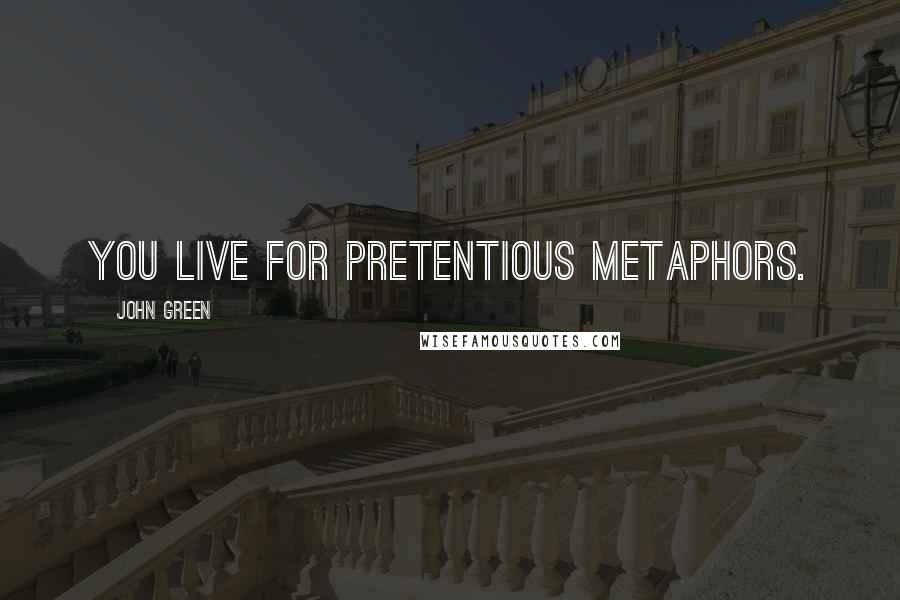 John Green Quotes: You live for pretentious metaphors.
