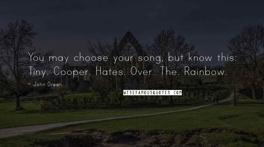 John Green Quotes: You may choose your song, but know this: Tiny. Cooper. Hates. Over. The. Rainbow.