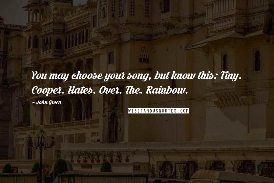 John Green Quotes: You may choose your song, but know this: Tiny. Cooper. Hates. Over. The. Rainbow.