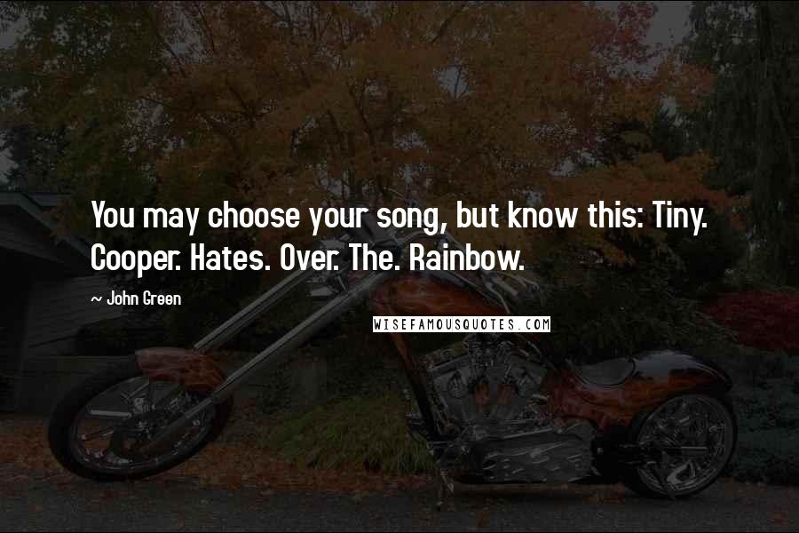 John Green Quotes: You may choose your song, but know this: Tiny. Cooper. Hates. Over. The. Rainbow.