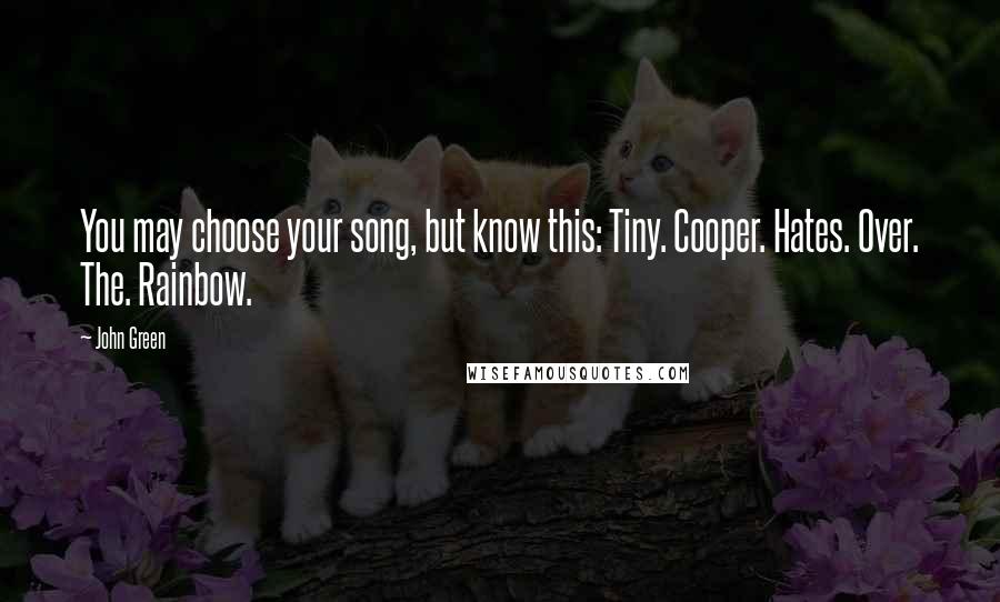 John Green Quotes: You may choose your song, but know this: Tiny. Cooper. Hates. Over. The. Rainbow.