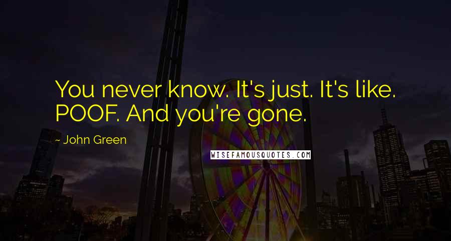 John Green Quotes: You never know. It's just. It's like. POOF. And you're gone.