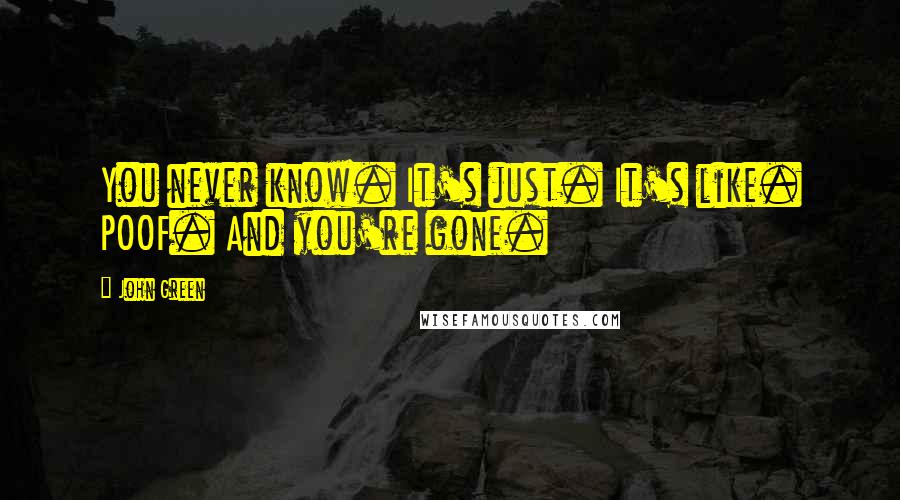 John Green Quotes: You never know. It's just. It's like. POOF. And you're gone.