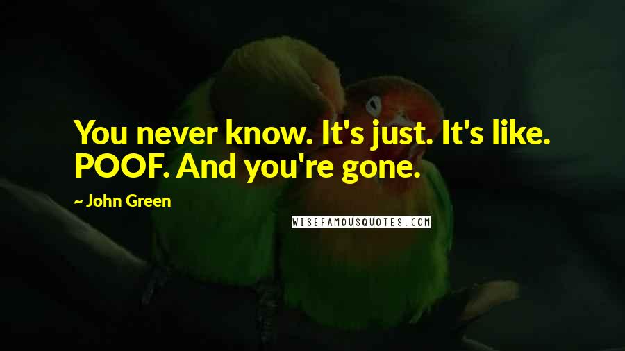 John Green Quotes: You never know. It's just. It's like. POOF. And you're gone.