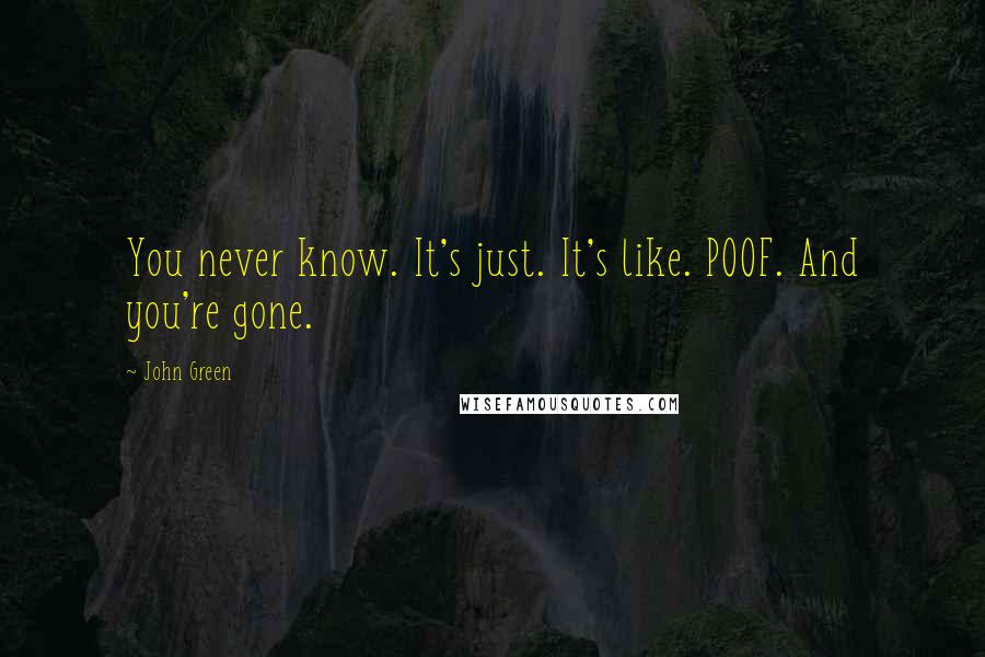 John Green Quotes: You never know. It's just. It's like. POOF. And you're gone.