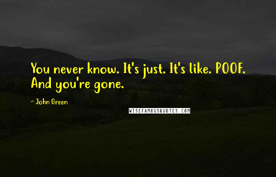 John Green Quotes: You never know. It's just. It's like. POOF. And you're gone.