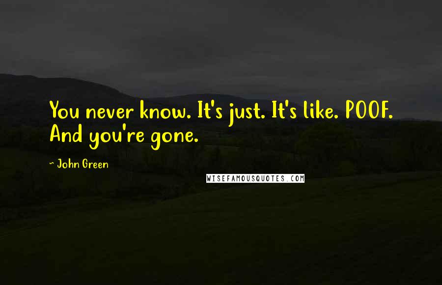 John Green Quotes: You never know. It's just. It's like. POOF. And you're gone.