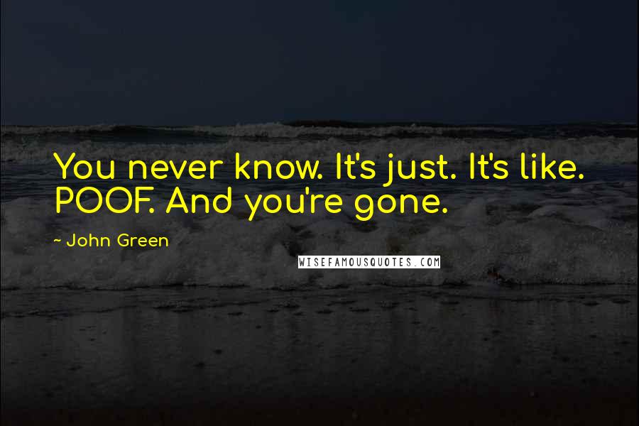 John Green Quotes: You never know. It's just. It's like. POOF. And you're gone.