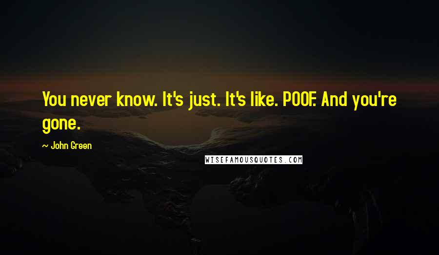 John Green Quotes: You never know. It's just. It's like. POOF. And you're gone.
