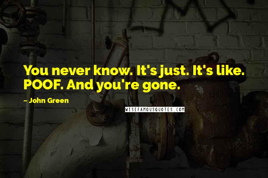 John Green Quotes: You never know. It's just. It's like. POOF. And you're gone.