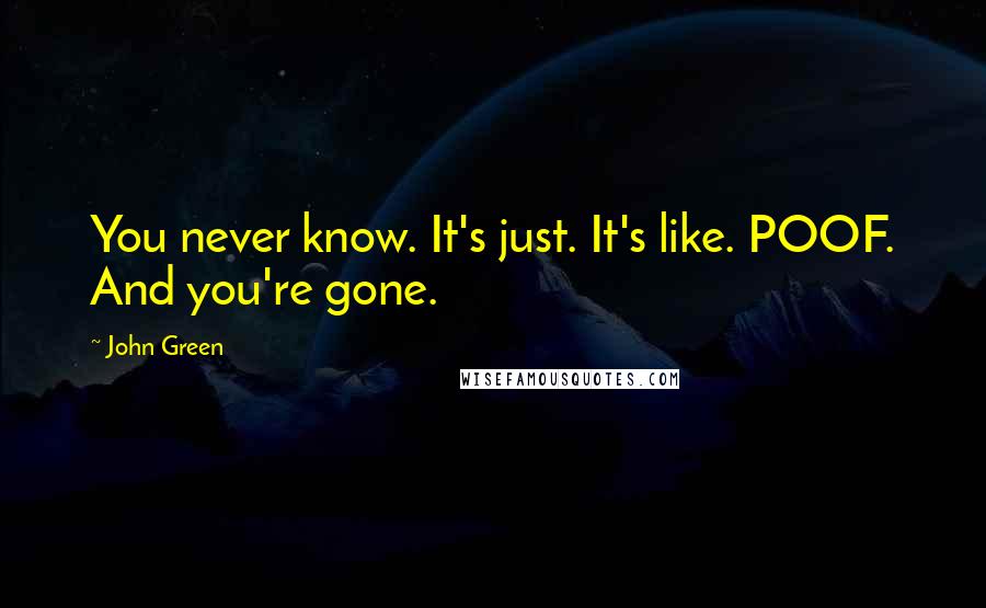 John Green Quotes: You never know. It's just. It's like. POOF. And you're gone.
