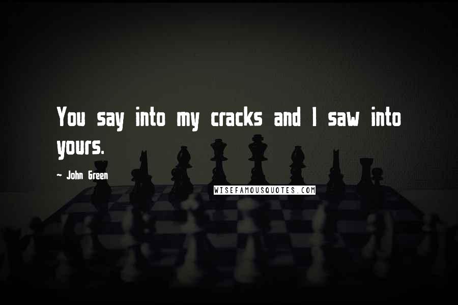 John Green Quotes: You say into my cracks and I saw into yours.