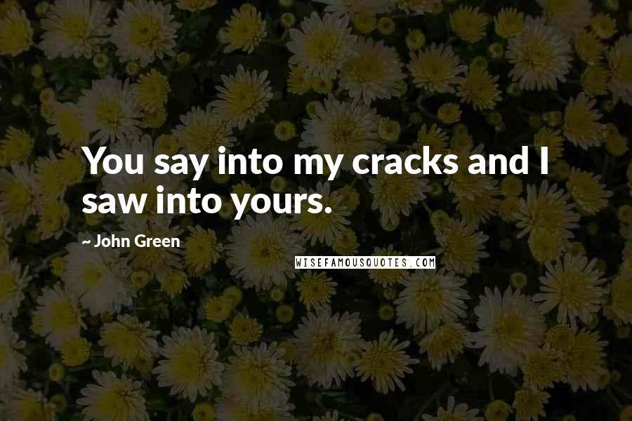 John Green Quotes: You say into my cracks and I saw into yours.