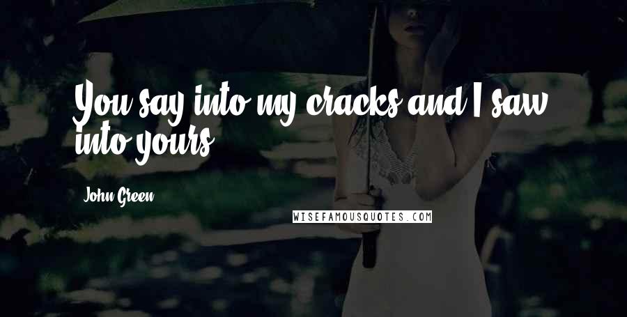 John Green Quotes: You say into my cracks and I saw into yours.