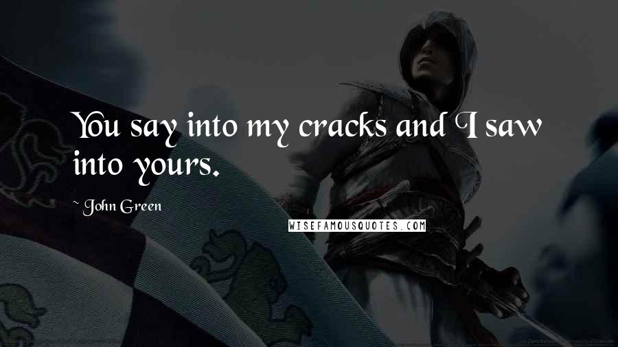 John Green Quotes: You say into my cracks and I saw into yours.