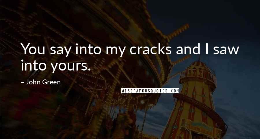 John Green Quotes: You say into my cracks and I saw into yours.