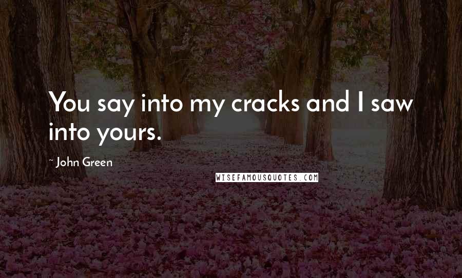 John Green Quotes: You say into my cracks and I saw into yours.