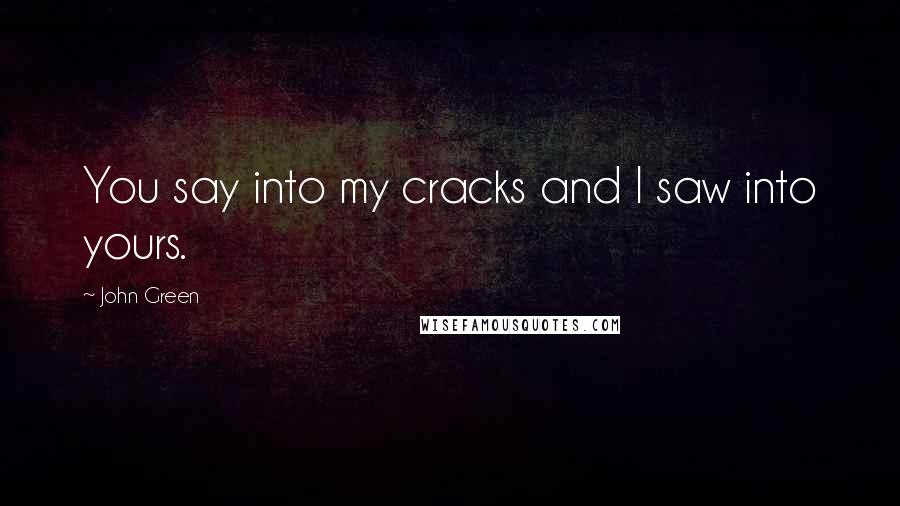 John Green Quotes: You say into my cracks and I saw into yours.